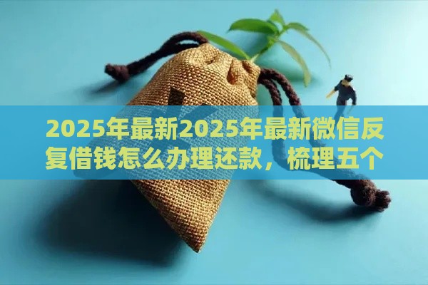 2025年最新2025年最新微信反复借钱怎么办理还款，梳理五个平台贷款利息最低