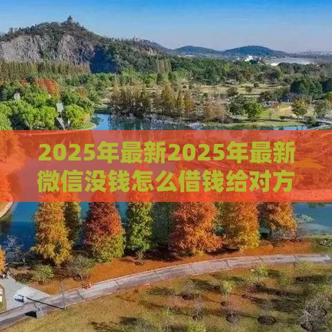2025年最新2025年最新微信没钱怎么借钱给对方,整理5个登峰购必下口子 2025年最新2025年最新微信没钱怎么借钱给对方,整理5个登峰购必下口子