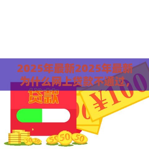2025年最新2025年最新为什么网上贷款不通过，试试这5个容易下款的正规贷款平台