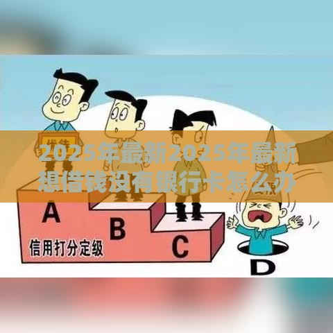 2025年最新2025年最新想借钱没有银行卡怎么办，公布五个不需要征信的贷款平台