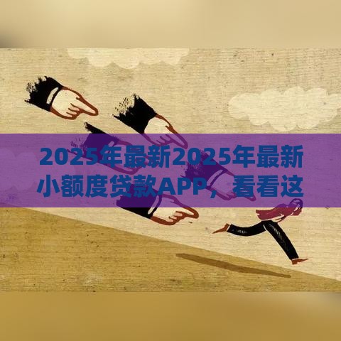 2025年最新2025年最新小额度贷款APP，看看这五个近期查询多负债高还能出额度的口子