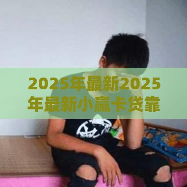 2025年最新2025年最新小赢卡贷靠谱吗好下款吗，公布5个网贷平台借款好审批