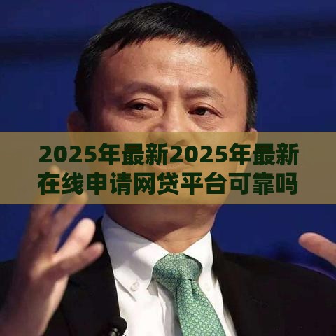 2025年最新2025年最新在线申请网贷平台可靠吗，推荐五个贷款平台有那些