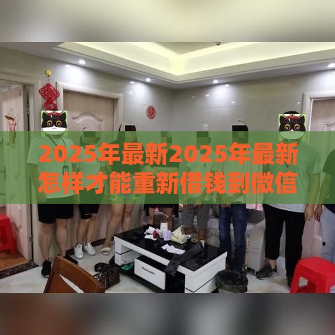 2025年最新2025年最新怎样才能重新借钱到微信，推荐五个大数据黑了能借款的平台