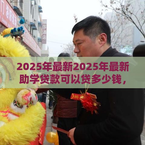 2025年最新2025年最新助学贷款可以贷多少钱，试试这五个宁银消金是什么贷款平台
