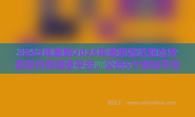 2025年最新2025年最新最近新出贷款软件有哪些平台，公布5个借钱平台利息低