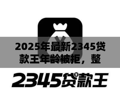 2025年最新2345贷款王年龄被拒，整合5个65岁稳放款口子