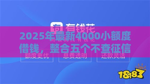 2025年最新4000小额度借钱，整合五个不查征信的网贷平台