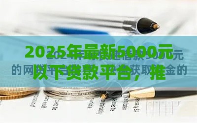 2025年最新5000元以下贷款平台，推荐5个贷款平台投诉电话