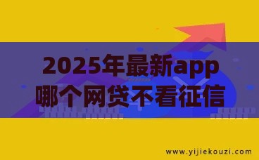 2025年最新app哪个网贷不看征信下款快，分享5个什么贷款平台靠谱