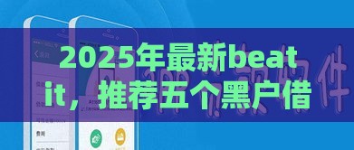 2025年最新beatit，推荐五个黑户借款口子
