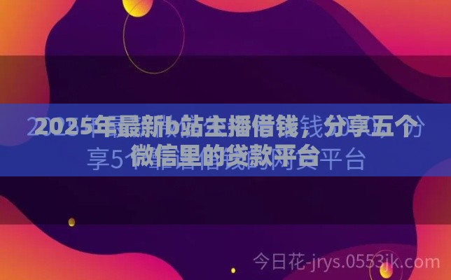 2025年最新b站主播借钱，分享五个微信里的贷款平台
