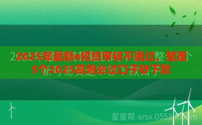 2025年最新e招贷审核不通过，整理5个2025高炮必过口子秒下款