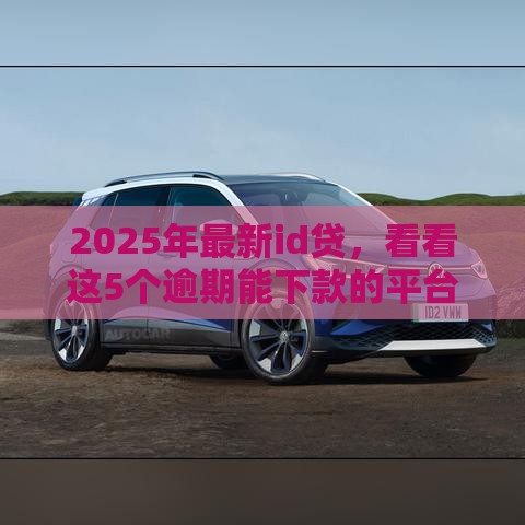 2025年最新id贷，看看这5个逾期能下款的平台