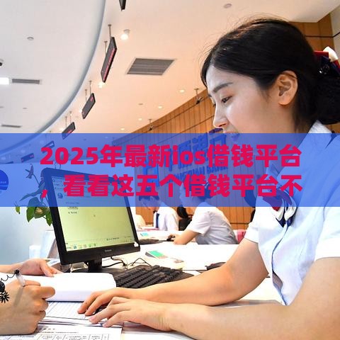 2025年最新ios借钱平台，看看这五个借钱平台不看征信容易通过