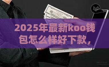 2025年最新koo钱包怎么样好下款，看看这5个网贷都被拒绝了还有什么口子