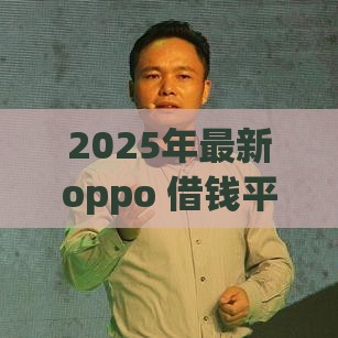 2025年最新oppo 借钱平台，梳理5个贷款靠谱平台