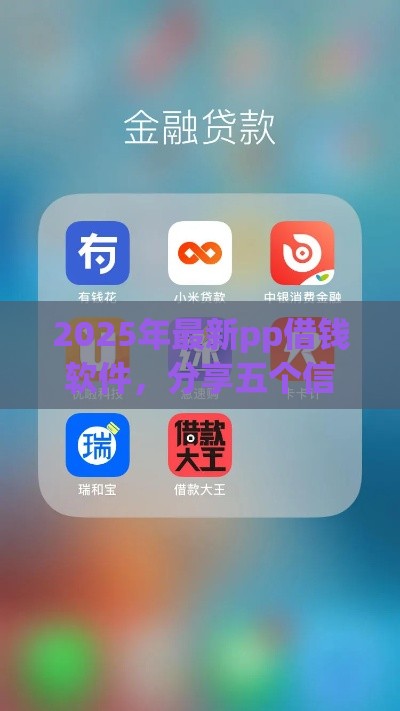 2025年最新pp借钱软件，分享五个信用贷款平台