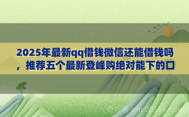 2025年最新qq借钱微信还能借钱吗，推荐五个最新登峰购绝对能下的口子