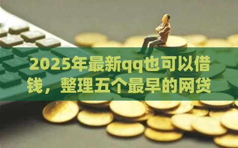 2025年最新qq也可以借钱，整理五个最早的网贷平台
