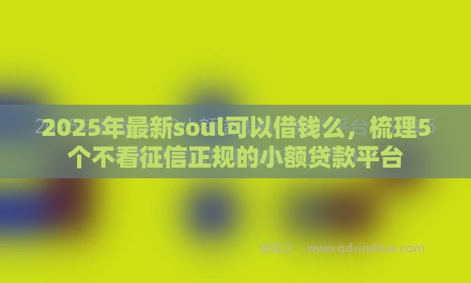 2025年最新soul可以借钱么，梳理5个不看征信正规的小额贷款平台