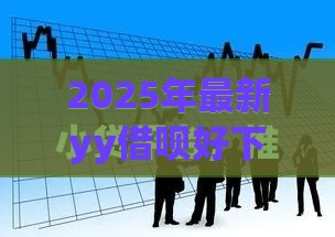 2025年最新yy借呗好下款吗，公布五个分36期的正规贷款平台