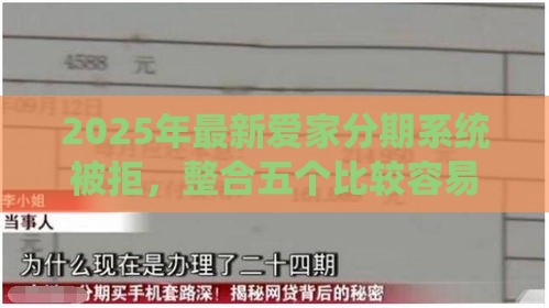 2025年最新爱家分期系统被拒,整合五个比较容易贷款的平台 2025年最新爱家分期系统被拒,整合五个比较容易贷款的平台