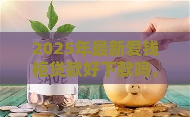 2025年最新爱钱柜贷款好下款吗，梳理5个正规贷款公司平台