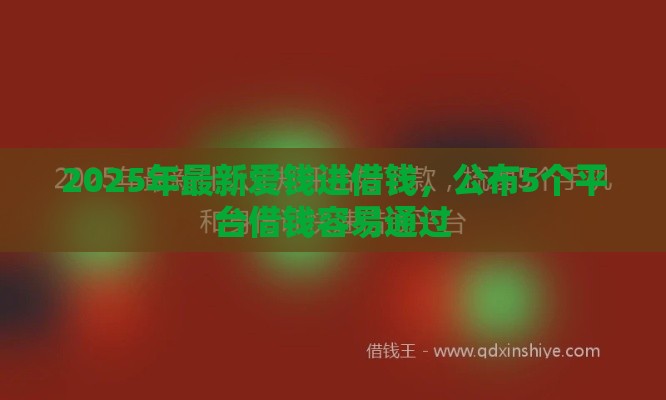 2025年最新爱钱进借钱，公布5个平台借钱容易通过