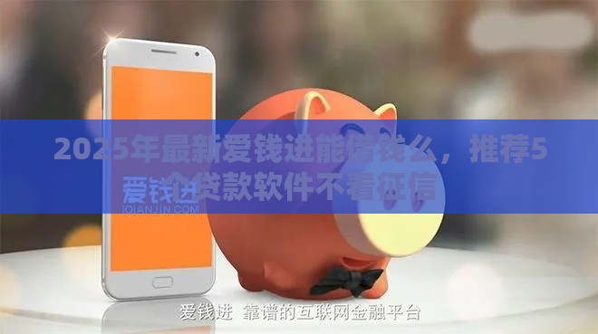 2025年最新爱钱进能借钱么，推荐5个贷款软件不看征信