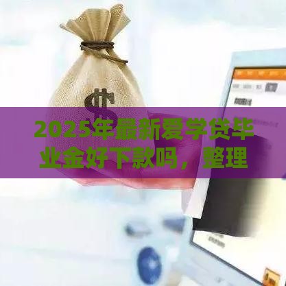 2025年最新爱学贷毕业金好下款吗，整理5个快速贷款不看征信的平台