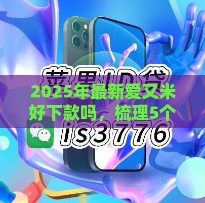 2025年最新爱又米好下款吗，梳理5个苹果手机id贷款平台
