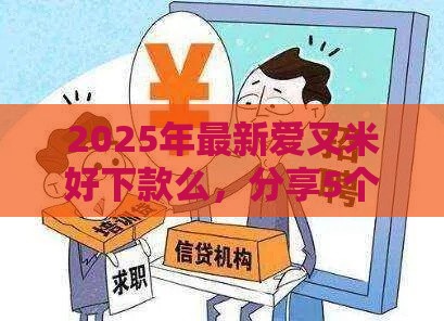 2025年最新爱又米好下款么，分享5个2025晚上不审核直接放款口子