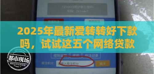 2025年最新爱转转好下款吗，试试这五个网络贷款平台