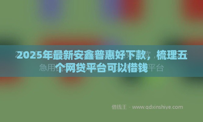 2025年最新安鑫普惠好下款，梳理五个网贷平台可以借钱