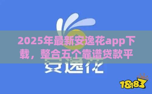 2025年最新安逸花app下载，整合五个靠谱贷款平台