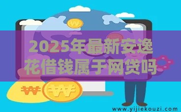 2025年最新安逸花借钱属于网贷吗，分享5个短期网贷平台哪些好借