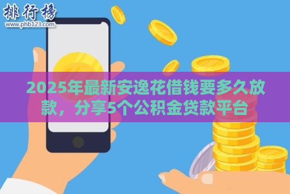2025年最新安逸花借钱要多久放款，分享5个公积金贷款平台