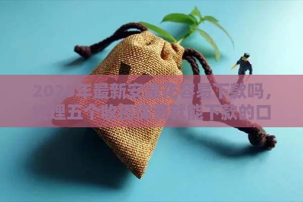 2025年最新安逸花容易下款吗，梳理五个收担保费就能下款的口子