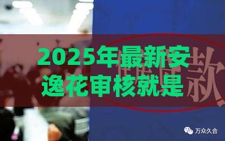 2025年最新安逸花审核就是不过，梳理5个什么贷款平台利息最低