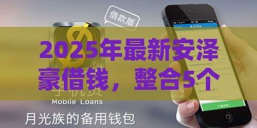 2025年最新安泽豪借钱，整合5个有那些贷款平台不需要看征信