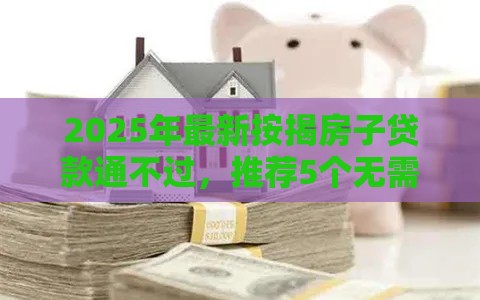 2025年最新按揭房子贷款通不过，推荐5个无需个人征信的借款平台