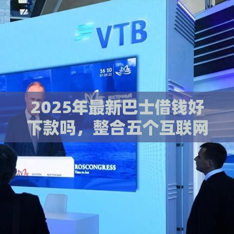 2025年最新巴士借钱好下款吗，整合五个互联网贷款平台