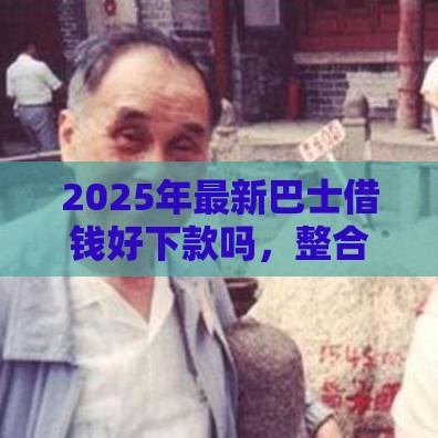 2025年最新巴士借钱好下款吗，整合五个互联网贷款平台