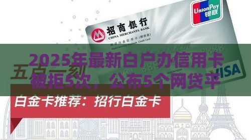 2025年最新白户办信用卡被拒5次，公布5个网贷平台排名不分先后