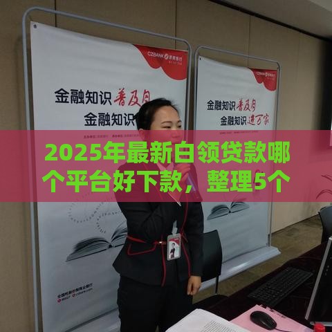 2025年最新白领贷款哪个平台好下款，整理5个贷款好过的平台