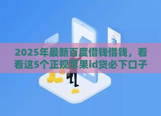 2025年最新百度借钱借钱，看看这5个正规苹果id贷必下口子