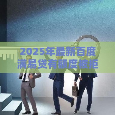 2025年最新百度满易贷有额度被拒，推荐5个被贷款平台骗了怎么办