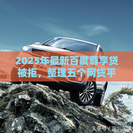 2025年最新百度尊享贷被拒，整理五个网贷平台网贷怎么样