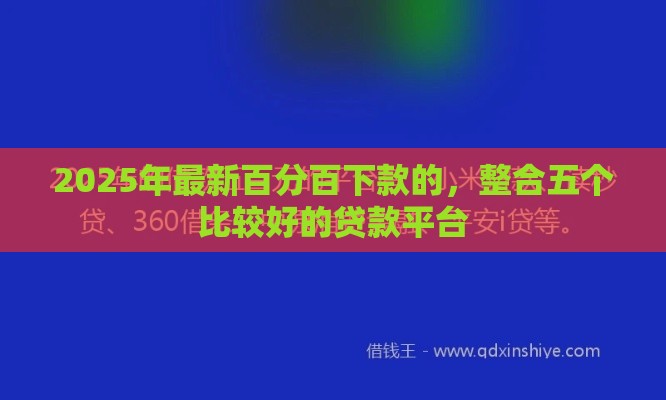 2025年最新百分百下款的，整合五个比较好的贷款平台
